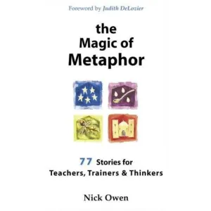 The Magic of Metaphor: 77 stories for teachers, trainers & thinkers: 77 Stories for Teachers, Trainers and Thinkers